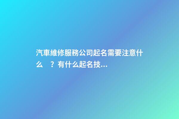 汽車維修服務公司起名需要注意什么？有什么起名技巧？
